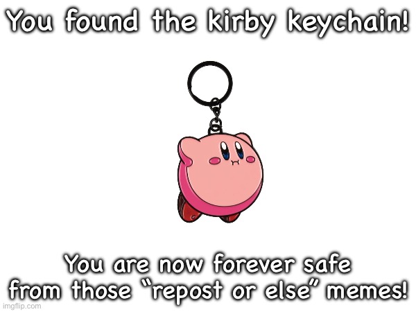 you found it! | You found the kirby keychain! You are now forever safe from those “repost or else” memes! | image tagged in kirby | made w/ Imgflip meme maker