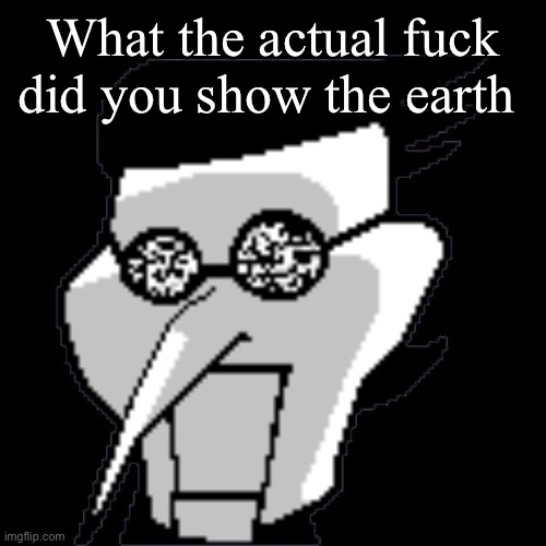 Spamton Static | What the actual fuck did you show the earth | image tagged in spamton static | made w/ Imgflip meme maker