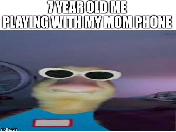 the coolest times | 7 YEAR OLD ME PLAYING WITH MY MOM PHONE | image tagged in duck,cool | made w/ Imgflip meme maker