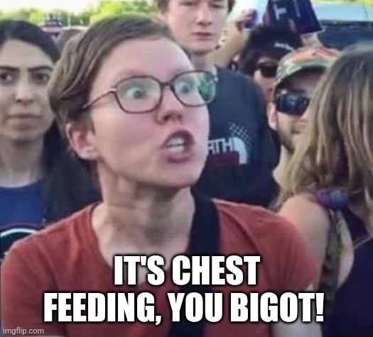Angry Liberal | IT'S CHEST FEEDING, YOU BIGOT! | image tagged in angry liberal | made w/ Imgflip meme maker
