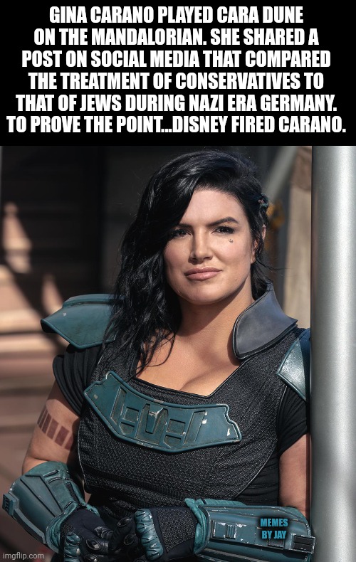 Did You Know? | GINA CARANO PLAYED CARA DUNE ON THE MANDALORIAN. SHE SHARED A POST ON SOCIAL MEDIA THAT COMPARED THE TREATMENT OF CONSERVATIVES TO THAT OF JEWS DURING NAZI ERA GERMANY. TO PROVE THE POINT...DISNEY FIRED CARANO. MEMES BY JAY | image tagged in the mandalorian,disney plus,fascism | made w/ Imgflip meme maker