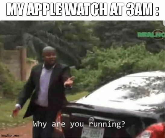 doing something really different but still count as sport | MY APPLE WATCH AT 3AM : | image tagged in why are you running,funny,3am,apple,watch,memes | made w/ Imgflip meme maker