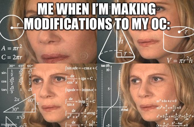 Relatable to what happened to me | ME WHEN I’M MAKING MODIFICATIONS TO MY OC: | image tagged in calculating meme | made w/ Imgflip meme maker