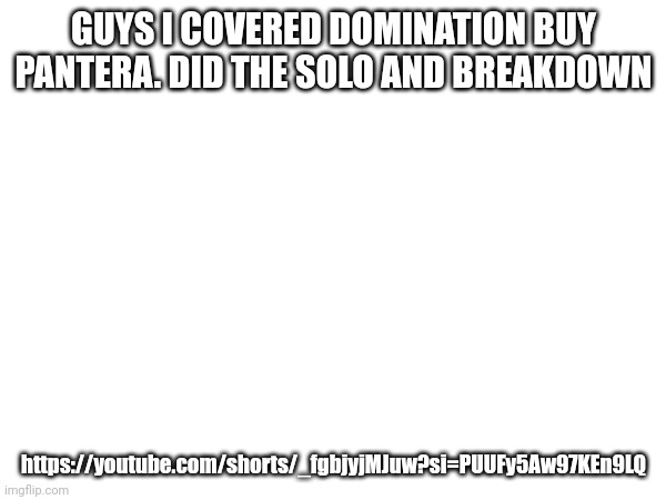 GUYS I COVERED DOMINATION BUY PANTERA. DID THE SOLO AND BREAKDOWN; https://youtube.com/shorts/_fgbjyjMJuw?si=PUUFy5Aw97KEn9LQ | made w/ Imgflip meme maker
