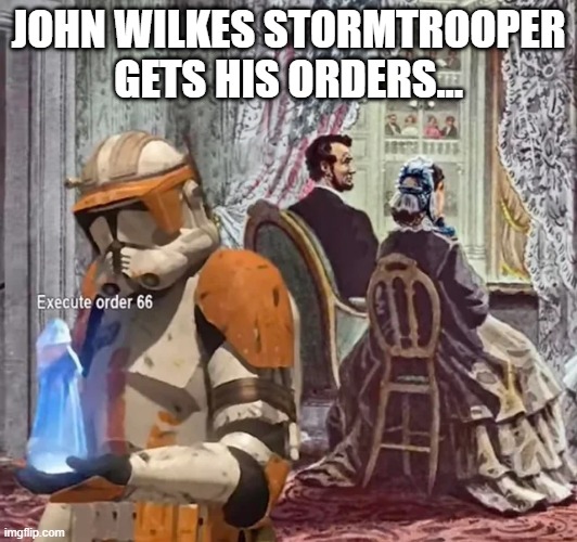 Order 66 | JOHN WILKES STORMTROOPER GETS HIS ORDERS... | image tagged in star wars,order 66 | made w/ Imgflip meme maker