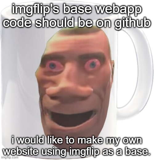 i understand if not for security reasons, but i would like to work on imgflip :) | imgflip's base webapp code should be on github; i would like to make my own website using imgflip as a base. | image tagged in weed mug | made w/ Imgflip meme maker