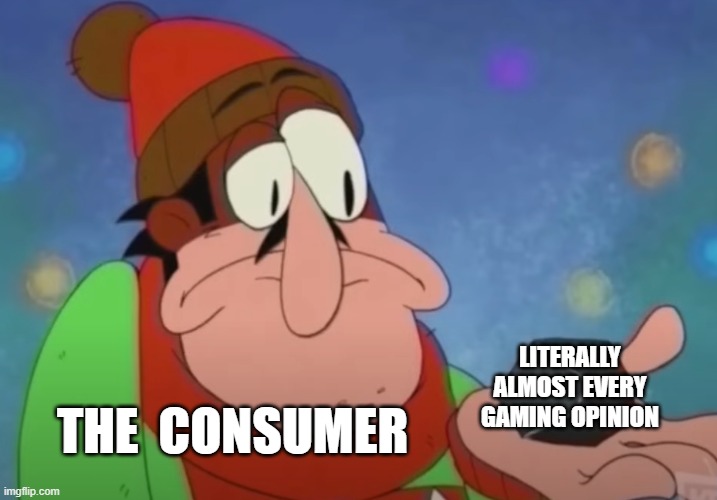 LITERALLY ALMOST EVERY GAMING OPINION; THE  CONSUMER | made w/ Imgflip meme maker