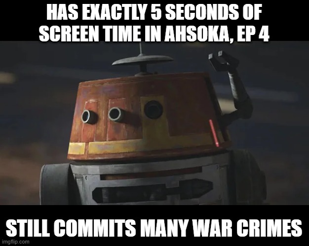 Chopper Still Comes Thru | HAS EXACTLY 5 SECONDS OF SCREEN TIME IN AHSOKA, EP 4; STILL COMMITS MANY WAR CRIMES | image tagged in star wars,chopper | made w/ Imgflip meme maker