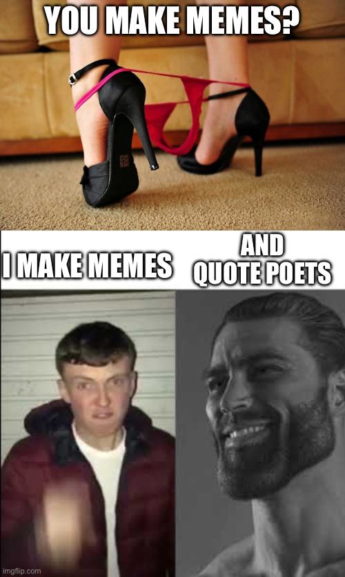 Memes vs poetry | YOU MAKE MEMES? AND QUOTE POETS; I MAKE MEMES | image tagged in you make memes,giga chad template,poetry | made w/ Imgflip meme maker