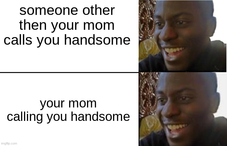i love you mom | someone other then your mom calls you handsome; your mom calling you handsome | image tagged in wholesome | made w/ Imgflip meme maker