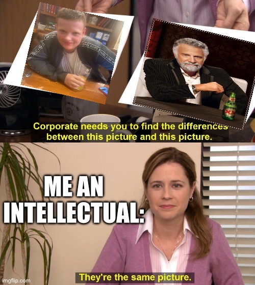 Left image is my brother ? | ME AN INTELLECTUAL: | image tagged in they are the same picture | made w/ Imgflip meme maker