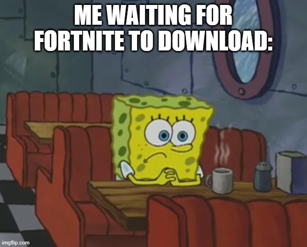 Does anyone else relate? | ME WAITING FOR FORTNITE TO DOWNLOAD: | image tagged in spongebob waiting,fortnite | made w/ Imgflip meme maker