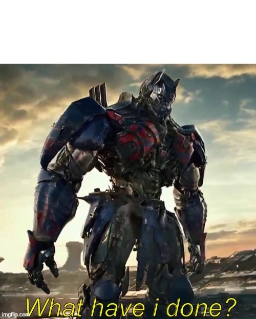 What Have i Done Optimus Prime | image tagged in what have i done optimus prime | made w/ Imgflip meme maker