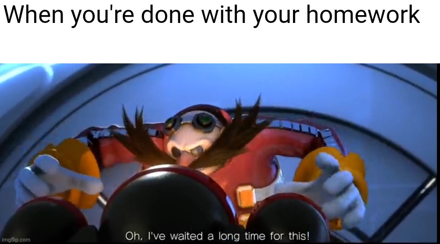 But here comes mom with her $#1++¥ chores | When you're done with your homework | image tagged in ive waited a long time for this,school,homework | made w/ Imgflip meme maker