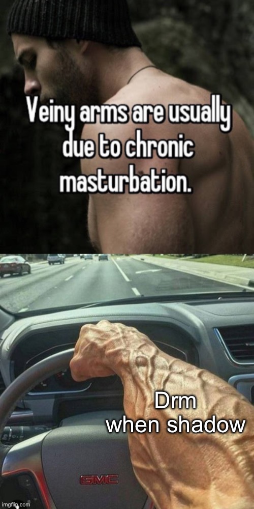 Veiny arms are usually due to chronic masturbation | Drm when shadow | image tagged in veiny arms are usually due to chronic masturbation | made w/ Imgflip meme maker