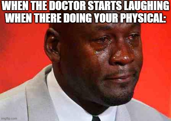 heh heh...I'm I right? | WHEN THE DOCTOR STARTS LAUGHING WHEN THERE DOING YOUR PHYSICAL: | image tagged in crying michael jordan,funny,funny memes,fun,memes,relatable | made w/ Imgflip meme maker