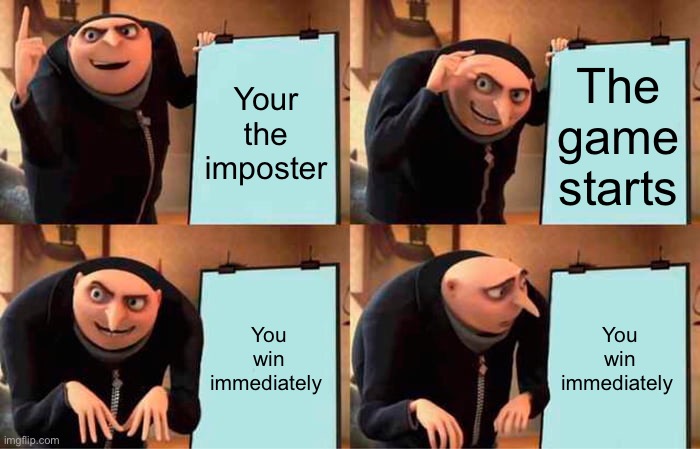 … | Your the imposter; The game starts; You win immediately; You win immediately | image tagged in memes,gru's plan | made w/ Imgflip meme maker