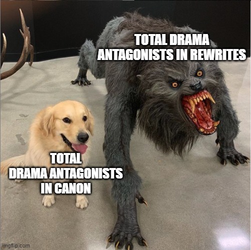 Antagonist meme UwU | TOTAL DRAMA ANTAGONISTS IN REWRITES; TOTAL DRAMA ANTAGONISTS IN CANON | image tagged in dog vs werewolf,total drama,villains,fanfiction | made w/ Imgflip meme maker