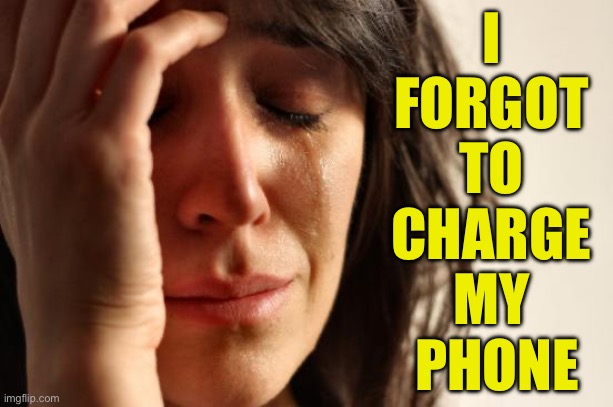 I forgot to charge my phone | I 
FORGOT 
TO 
CHARGE 
MY 
PHONE | image tagged in memes,first world problems | made w/ Imgflip meme maker