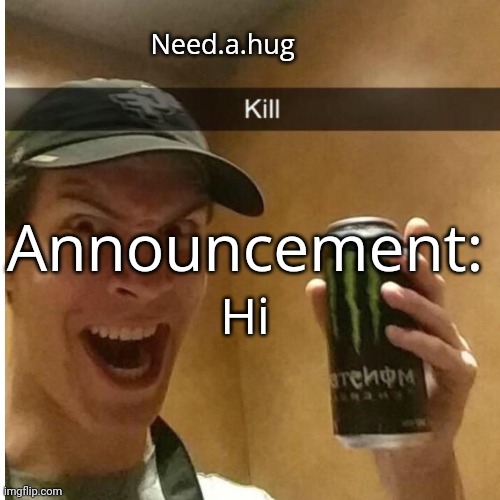 Need.a.hug announcement temp | Hi | image tagged in need a hug announcement temp | made w/ Imgflip meme maker
