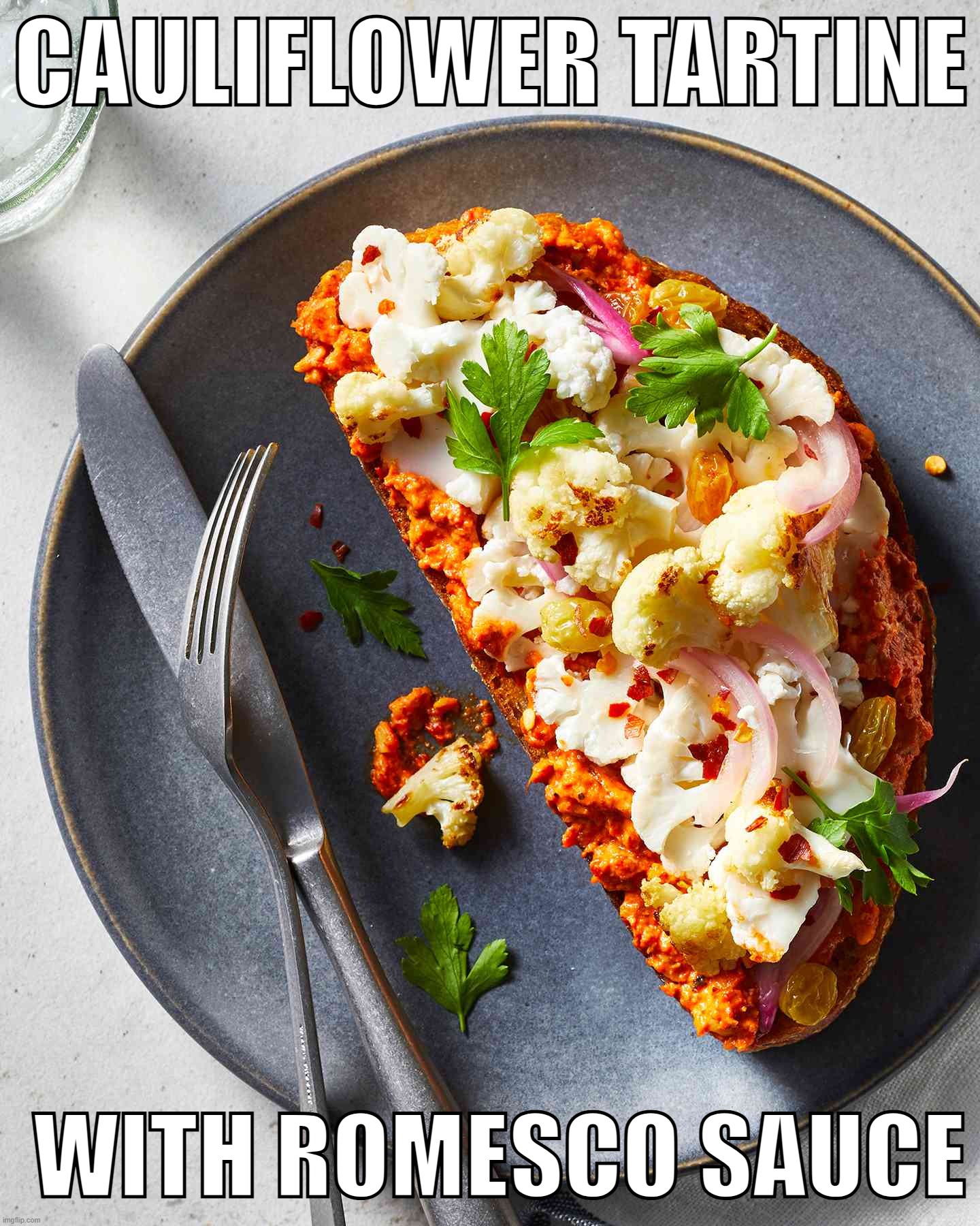 Don't have the slightest clue what it is, But it looks good. xD | CAULIFLOWER TARTINE; WITH ROMESCO SAUCE | made w/ Imgflip meme maker