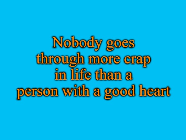 Nobody goes through more crap in life than a person with a good heart | made w/ Imgflip meme maker