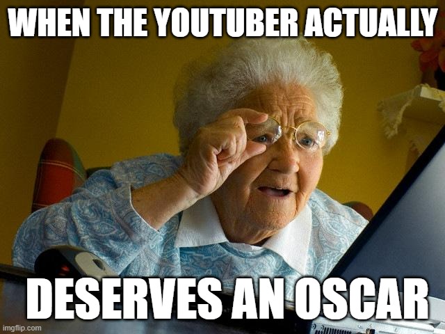WHEN THE YOUTUBER ACTUALLY DESERVES AN OSCAR | WHEN THE YOUTUBER ACTUALLY; DESERVES AN OSCAR | image tagged in memes,grandma finds the internet | made w/ Imgflip meme maker