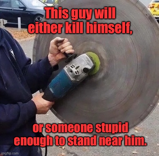 Wrong size disc | This guy will either kill himself, or someone stupid enough to stand near him. | image tagged in kill himself,or kill,someone stupid,to be near him,wrong size,one job | made w/ Imgflip meme maker