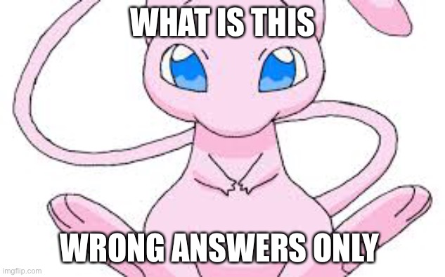 Pokemon Mew | WHAT IS THIS; WRONG ANSWERS ONLY | image tagged in pokemon mew | made w/ Imgflip meme maker