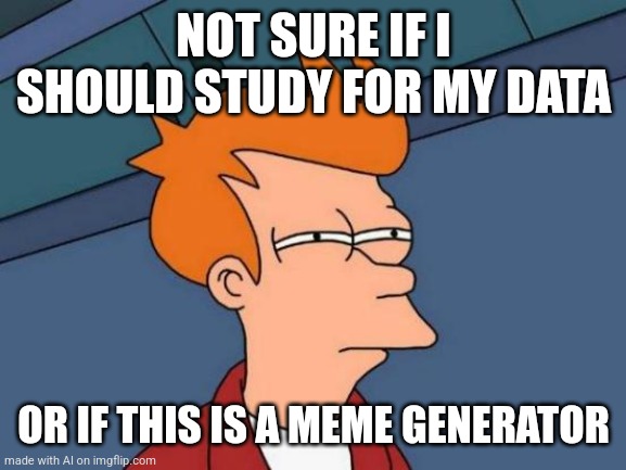 whoops the ai got self aware | NOT SURE IF I SHOULD STUDY FOR MY DATA; OR IF THIS IS A MEME GENERATOR | image tagged in memes,futurama fry | made w/ Imgflip meme maker