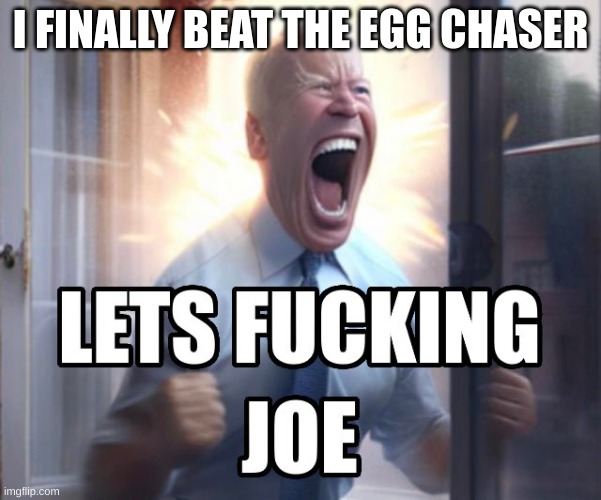Let’s fucking Joe | I FINALLY BEAT THE EGG CHASER | image tagged in let s fucking joe | made w/ Imgflip meme maker