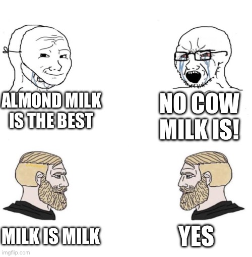 Milk is milk | ALMOND MILK IS THE BEST; NO COW MILK IS! YES; MILK IS MILK | image tagged in chad we know | made w/ Imgflip meme maker