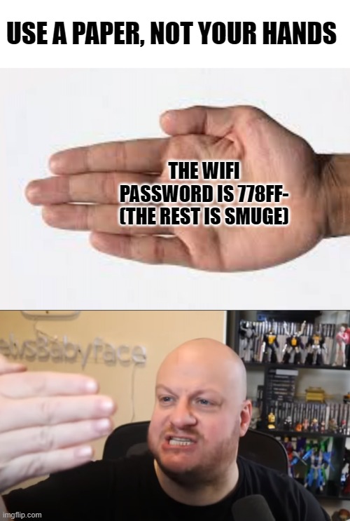 We Can't See Our Own F#$5ing Reflection | USE A PAPER, NOT YOUR HANDS; THE WIFI PASSWORD IS 778FF- (THE REST IS SMUGE) | image tagged in we can't see our own f 5ing reflection | made w/ Imgflip meme maker