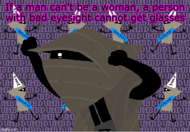 real | If a man can't be a woman, a person with bad eyesight cannot get glasses | image tagged in me fr | made w/ Imgflip meme maker