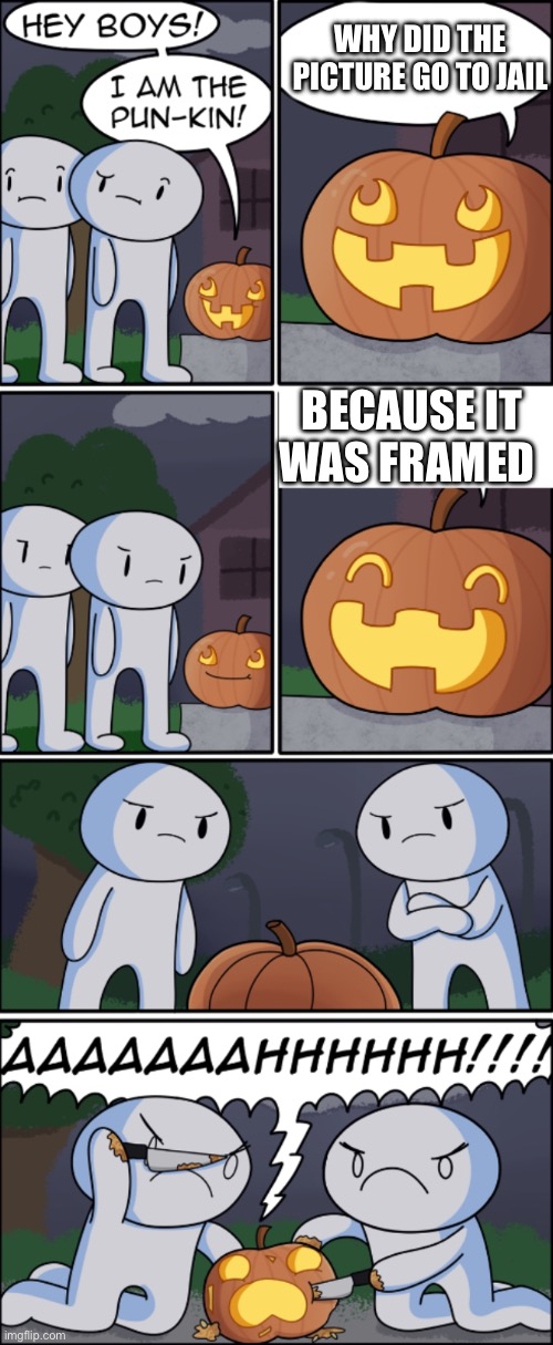 My dad made this joke 10 minutes ago | WHY DID THE PICTURE GO TO JAIL; BECAUSE IT WAS FRAMED | image tagged in the pun kin | made w/ Imgflip meme maker