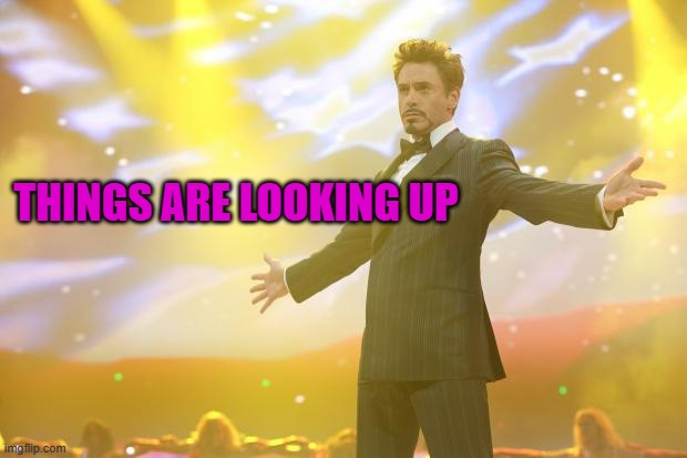 Tony Stark success | THINGS ARE LOOKING UP | image tagged in tony stark success | made w/ Imgflip meme maker