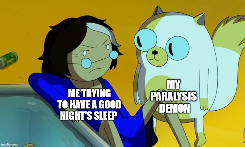 Me and the Cat | MY 
PARALYSIS 
DEMON; ME TRYING TO HAVE A GOOD NIGHT'S SLEEP | image tagged in me and the cat | made w/ Imgflip meme maker