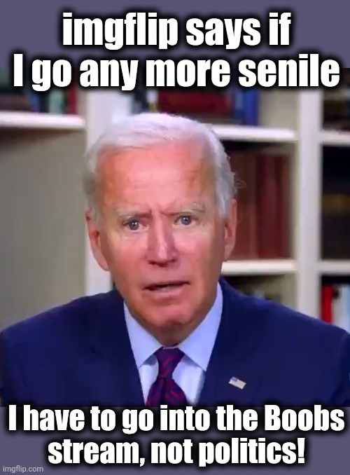 Slow Joe Biden Dementia Face | imgflip says if I go any more senile; I have to go into the Boobs
stream, not politics! | image tagged in slow joe biden dementia face,democrats,senile,boobs,politics | made w/ Imgflip meme maker