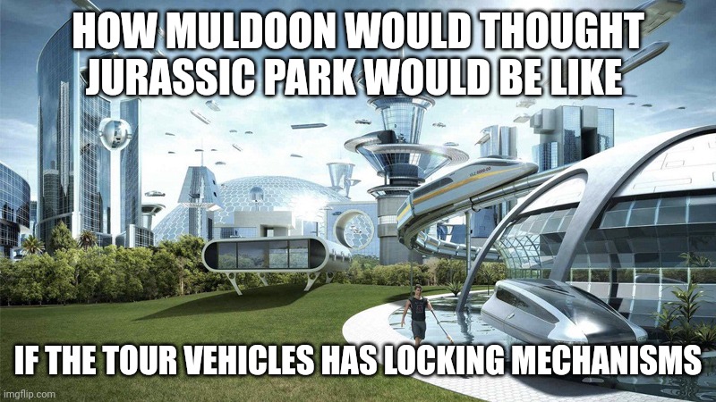 If the vehicles had locking mechanisms | HOW MULDOON WOULD THOUGHT JURASSIC PARK WOULD BE LIKE; IF THE TOUR VEHICLES HAS LOCKING MECHANISMS | image tagged in the future world if,jurassic park,jurassicparkfan102504,muldoon,jpfan102504 | made w/ Imgflip meme maker