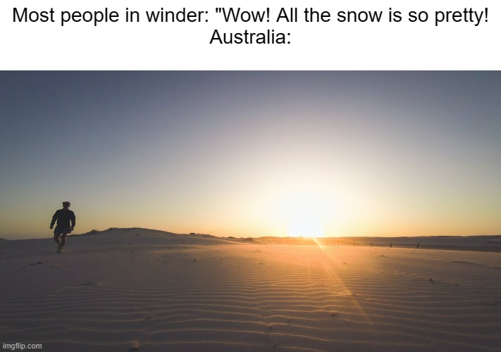Meme #3,401 | Most people in winder: "Wow! All the snow is so pretty!
Australia: | image tagged in memes,weather,hot,australia,winter,true | made w/ Imgflip meme maker