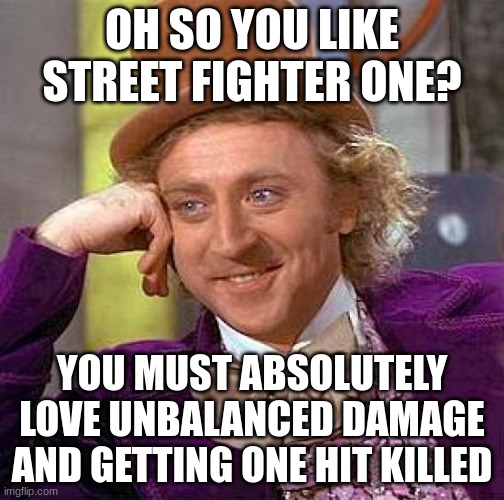 I still love the game though | OH SO YOU LIKE STREET FIGHTER ONE? YOU MUST ABSOLUTELY LOVE UNBALANCED DAMAGE AND GETTING ONE HIT KILLED | image tagged in memes,creepy condescending wonka,street fighter | made w/ Imgflip meme maker