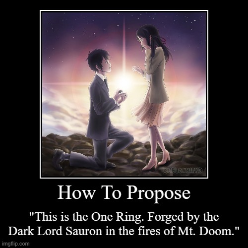 How to propose | How To Propose | "This is the One Ring. Forged by the Dark Lord Sauron in the fires of Mt. Doom." | image tagged in funny,demotivationals,marriage,propose,anime,the lord of the rings | made w/ Imgflip demotivational maker
