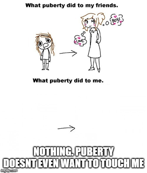 What puberty did to me  | NOTHING. PUBERTY DOESNT EVEN WANT TO TOUCH ME | image tagged in what puberty did to me | made w/ Imgflip meme maker