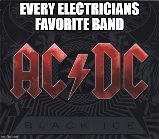 Electricians Love... | EVERY ELECTRICIANS FAVORITE BAND | image tagged in ac/dc | made w/ Imgflip meme maker