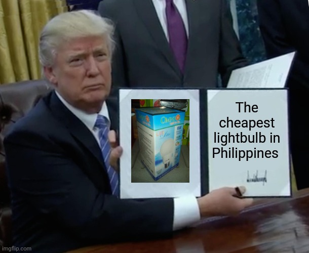 The Cheapest lightbulb in Philippines | The cheapest lightbulb in Philippines | image tagged in memes,trump bill signing,philippines,cheapest,lightbulb,price | made w/ Imgflip meme maker