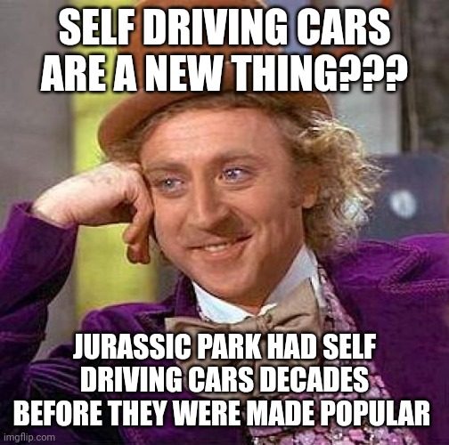 Jurassic Park had self driving cars before it was cool | SELF DRIVING CARS ARE A NEW THING??? JURASSIC PARK HAD SELF DRIVING CARS DECADES BEFORE THEY WERE MADE POPULAR | image tagged in memes,creepy condescending wonka,jurassic park,jurassicparkfan102504,jpfan102504 | made w/ Imgflip meme maker
