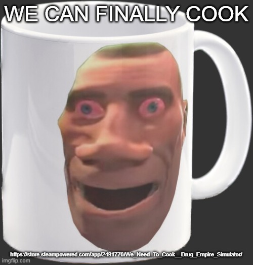 weed mug | WE CAN FINALLY COOK; https://store.steampowered.com/app/2491770/We_Need_To_Cook__Drug_Empire_Simulator/ | image tagged in weed mug | made w/ Imgflip meme maker