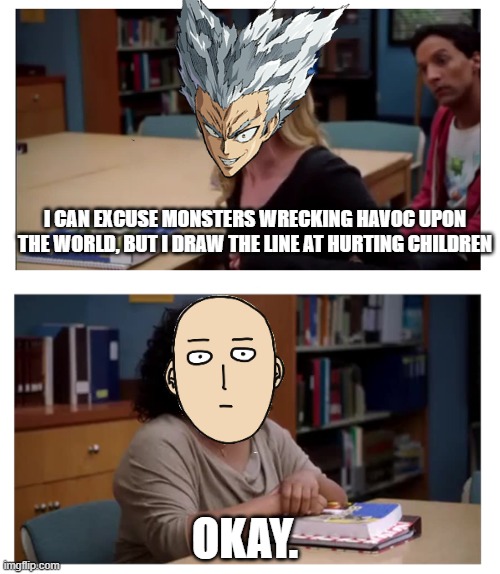 Garou be like | I CAN EXCUSE MONSTERS WRECKING HAVOC UPON THE WORLD, BUT I DRAW THE LINE AT HURTING CHILDREN; OKAY. | image tagged in you can excuse racism blank | made w/ Imgflip meme maker