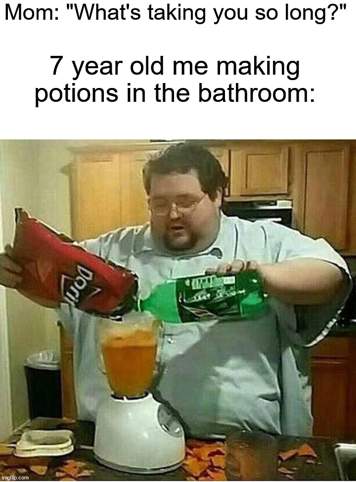 Who else did this? | Mom: "What's taking you so long?"; 7 year old me making potions in the bathroom: | image tagged in blender man man with blender,memes,funny,true story,relatable memes,potion | made w/ Imgflip meme maker