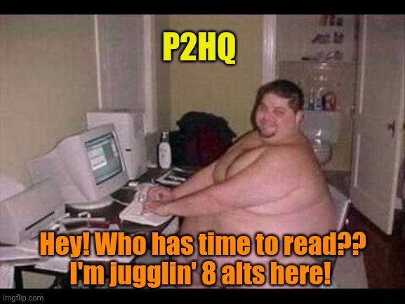 Basement Troll | P2HQ Hey! Who has time to read?? I'm jugglin' 8 alts here! | image tagged in basement troll | made w/ Imgflip meme maker